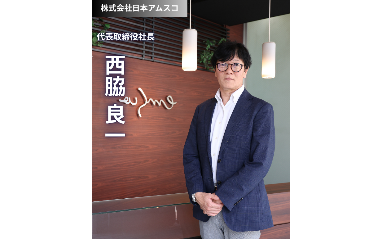 「数は力なり」～株式会社日本アムスコ様 西脇社長が語る、自己成長意欲がないからこそ実現する壮大な経営戦略と未来への挑戦～